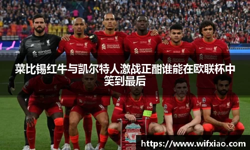 菜比锡红牛与凯尔特人激战正酣谁能在欧联杯中笑到最后